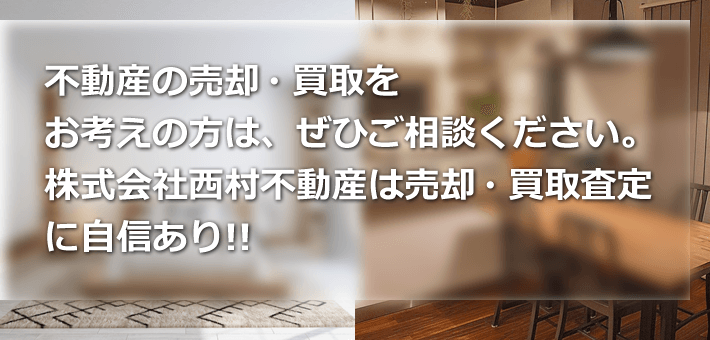 不動産の売却・買取をお考えの方は、ぜひご相談ください。株式会社西村不動産は売却・買取査定に自信あり！！